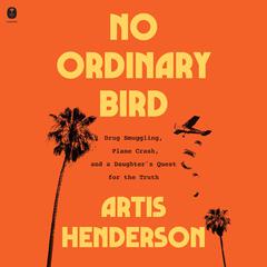 No Ordinary Bird: Drug Smuggling, a Plane Crash, and a Daughter's Quest for the Truth Audibook, by Artis Henderson