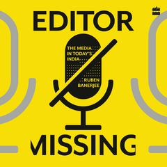 Editor Missing: The Media in Todays India Audiobook, by Ruben Banerjee