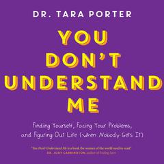 You Dont Understand Me: Finding Yourself, Facing Your Problems and Figuring Out Life (When Nobody Gets It) Audiobook, by Tara Porter