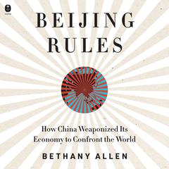 Beijing Rules: How China Weaponized Its Economy to Confront the World Audiobook, by Bethany Allen
