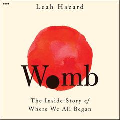 Womb: The Inside Story of Where We All Began Audiobook, by Leah Hazard