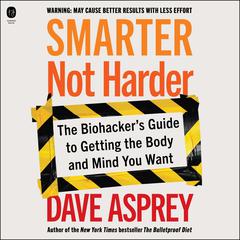 Smarter Not Harder: The Biohacker's Guide to Getting the Body and Mind You Want Audiobook, by Dave Asprey