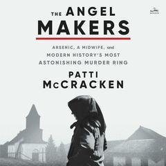 The Angel Makers: Arsenic, a Midwife, and Modern History’s Most Astonishing Murder Ring Audiobook, by Patti McCracken