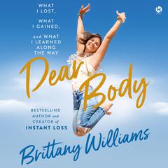 Dear Body: What I Lost, What I Gained, and What I Learned Along the Way Audiobook, by Brittany Williams