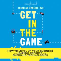 Get in the Game: How to Level Up Your Business with Gaming, Esports, and Emerging Technologies Audiobook, by Jonathan Stringfield