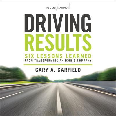 Driving Results: Six Lessons Learned from Transforming an Iconic Company Audiobook, by Gary A. Garfield