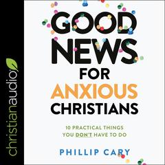 Good News for Anxious Christians, Expanded Ed.: 10 Practical Things You Don't Have to Do Audiobook, by 