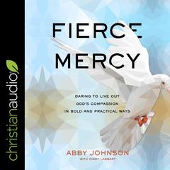 Fierce Mercy: Daring to Live Out God’s Compassion in Bold and Practical Ways Audiobook, by Abby Johnson