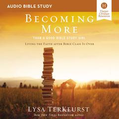 Becoming More Than a Good Bible Study Girl: Audio Bible Studies: Living the Faith after Bible Class Is Over Audiobook, by Lysa TerKeurst