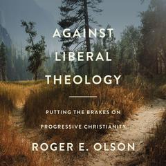 Against Liberal Theology: Putting the Brakes on Progressive Christianity Audiobook, by Roger E. Olson