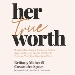 Her True Worth: Breaking Free from a Culture of Selfies, Side Hustles, and People Pleasing to Embrace Your True Identity in Christ Audiobook, by Brittany Maher