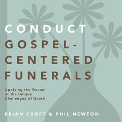 Conduct Gospel-Centered Funerals: Applying the Gospel at the Unique Challenges of Death Audiobook, by Brian Croft