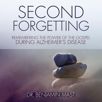 Second Forgetting: Remembering the Power of the Gospel during Alzheimer’s Disease Audiobook, by Benjamin T. Mast