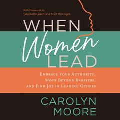 When Women Lead: Embrace Your Authority, Move beyond Barriers, and Find Joy in Leading Others Audiobook, by Carolyn Moore