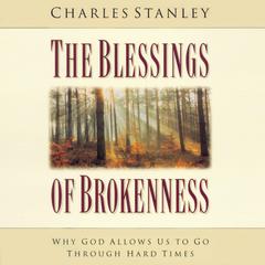 The Blessings of Brokenness: Why God Allows Us to Go Through Hard Times Audiobook, by Charles F. Stanley