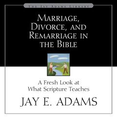 Marriage, Divorce, and Remarriage in the Bible: A Fresh Look at What Scripture Teaches Audiobook, by Jay E. Adams