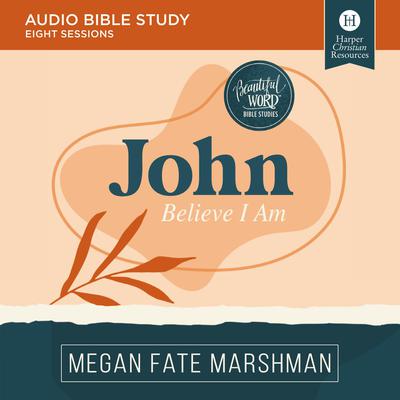 John: Audio Bible Studies: Believe I Am Audiobook, by Megan Fate Marshman
