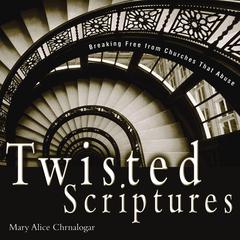 Twisted Scriptures: Breaking Free from Churches That Abuse Audiobook, by Mary Alice Chrnalogar