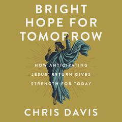 Bright Hope for Tomorrow: How Anticipating Jesus’ Return Gives Strength for Today Audiobook, by Chris Davis