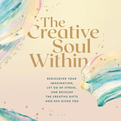 The Creative Soul Within: Rediscover Your Imagination, Let Go of Stress, and Develop the Creative Gifts God Has Given You Audiobook, by Zondervan