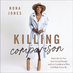 Killing Comparison: Reject the Lie You Aren't Good Enough and Live Confident in Who God Made You to Be Audiobook, by Nona Jones