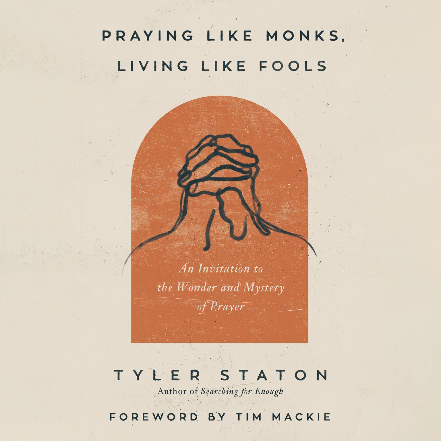 Praying Like Monks, Living Like Fools: An Invitation to the Wonder and Mystery of Prayer Audiobook, by Tyler Staton