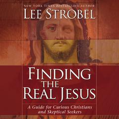 Finding the Real Jesus: A Guide for Curious Christians and Skeptical Seekers Audiobook, by Lee Strobel