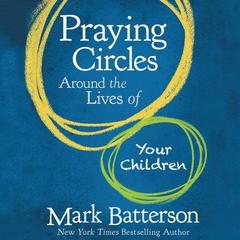 Praying Circles Around the Lives of Your Children Audiobook, by Mark Batterson