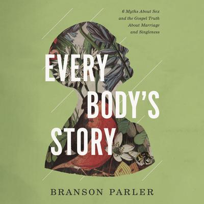 Every Bodys Story: 6 Myths About Sex and the Gospel Truth About Marriage and Singleness Audiobook, by Branson Parler