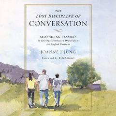The Lost Discipline of Conversation: Surprising Lessons in Spiritual Formation Drawn from the English Puritans Audiobook, by Joanne J. Jung