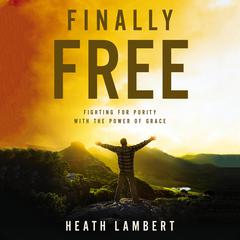 Finally Free: Fighting for Purity with the Power of Grace Audiobook, by Heath Lambert