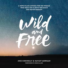 Wild and Free: A Hope-Filled Anthem for the Woman Who Feels She Is Both Too Much and Never Enough Audiobook, by Jess Connolly