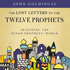 The Lost Letters to the Twelve Prophets: Imagining the Minor Prophets World Audiobook, by John Goldingay