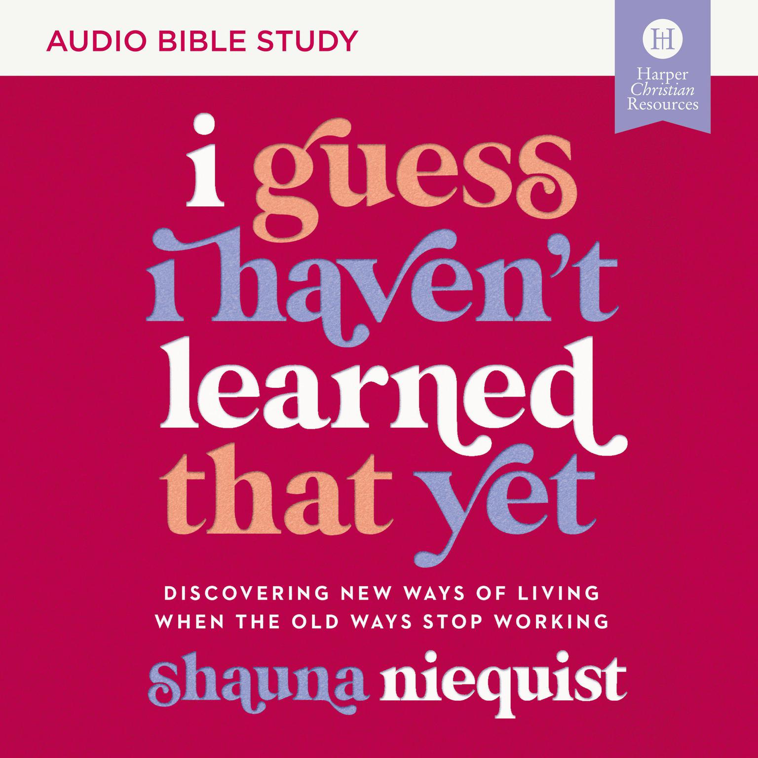 I Guess I Havent Learned That Yet: Audio Bible Studies: Discovering New Ways of Living When the Old Ways Stop Working Audiobook, by Shauna Niequist