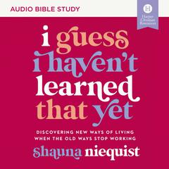 I Guess I Haven't Learned That Yet: Audio Bible Studies: Discovering New Ways of Living When the Old Ways Stop Working Audiobook, by Shauna Niequist