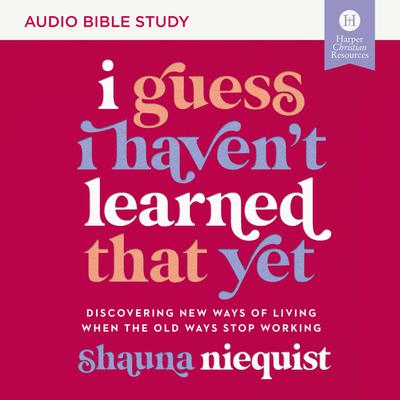 I Guess I Havent Learned That Yet: Audio Bible Studies: Discovering New Ways of Living When the Old Ways Stop Working Audiobook, by Shauna Niequist