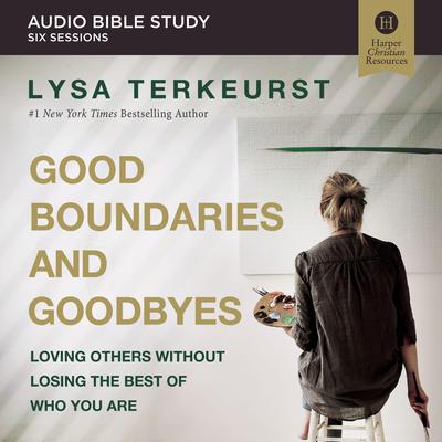 Good Boundaries and Goodbyes: Audio Bible Studies: Loving Others Without Losing the Best of Who You Are Audiobook, by Lysa TerKeurst