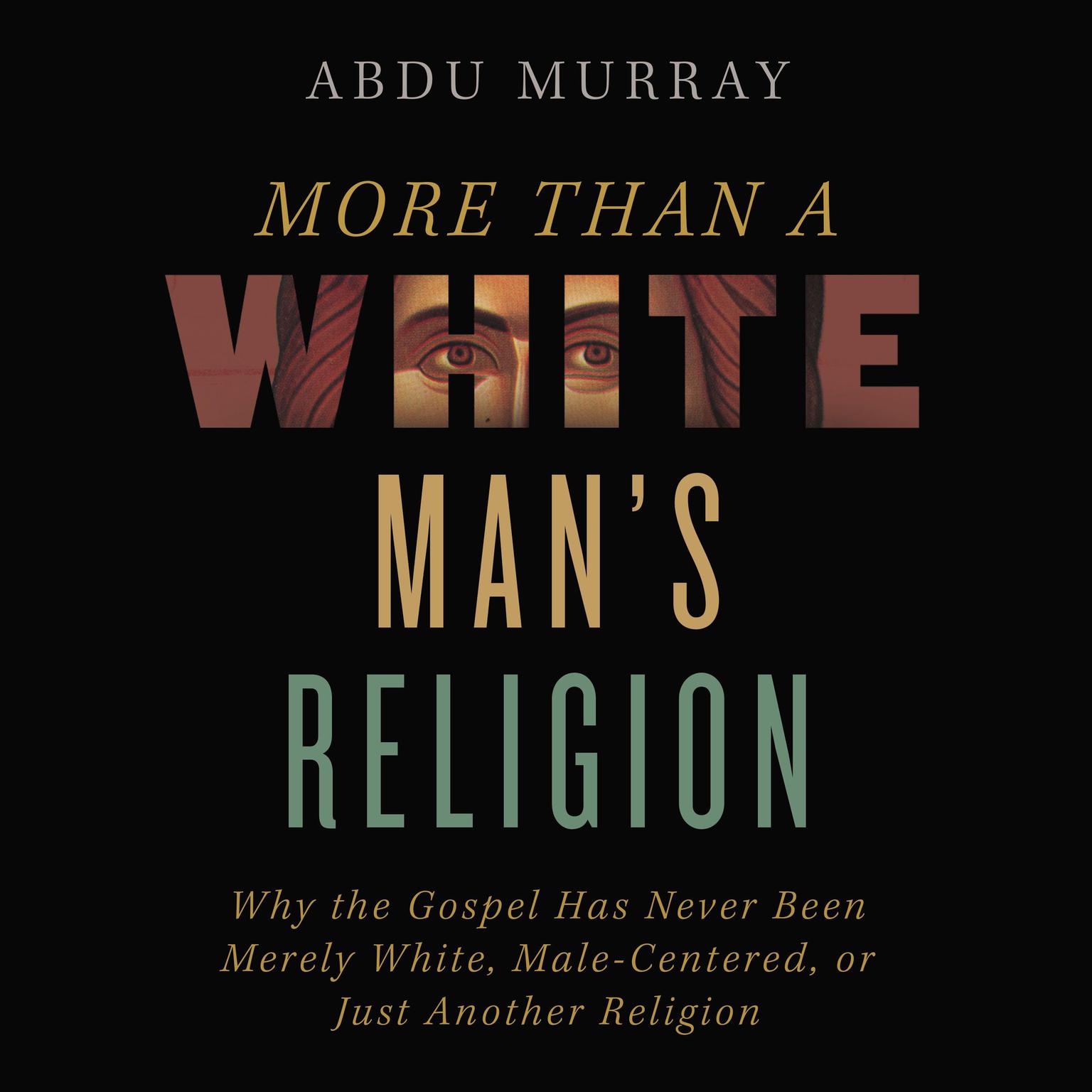 More Than a White Mans Religion: Why the Gospel Has Never Been Merely White, Male-Centered, or Just Another Religion Audiobook, by Abdu Murray