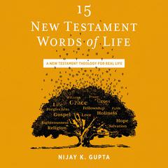 15 New Testament Words of Life: A New Testament Theology for Real Life Audiobook, by Nijay K. Gupta