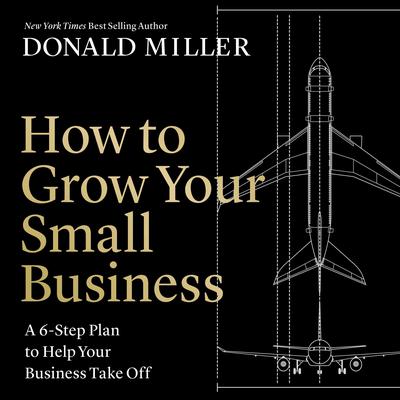 How to Grow Your Small Business: A 6-Part Strategy to Help Your Business Take Off Audiobook, by Donald Miller