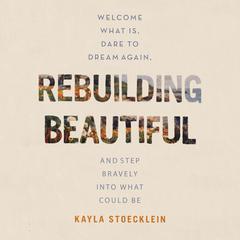 Rebuilding Beautiful: Welcome What Is, Dare to Dream Again, and Step Bravely into What Could Be Audiobook, by Kayla Stoecklein
