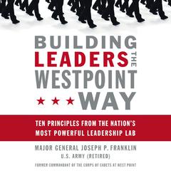 Building Leaders the West Point Way: Ten Principles from the Nations Most Powerful Leadership Lab Audiobook, by Joseph P. Franklin