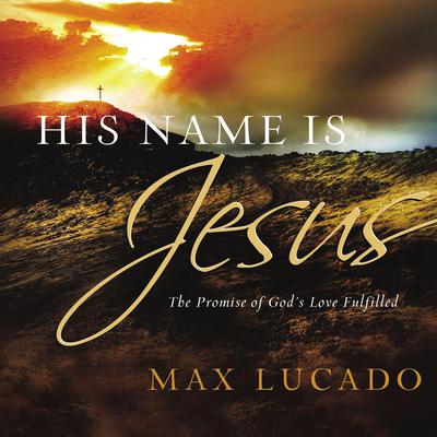 His Name is Jesus: The Promise of Gods Love Fulfilled Audiobook, by Max Lucado