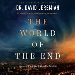 The World of the End: How Jesus’ Prophecy Shapes Our Priorities Audiobook, by David Jeremiah