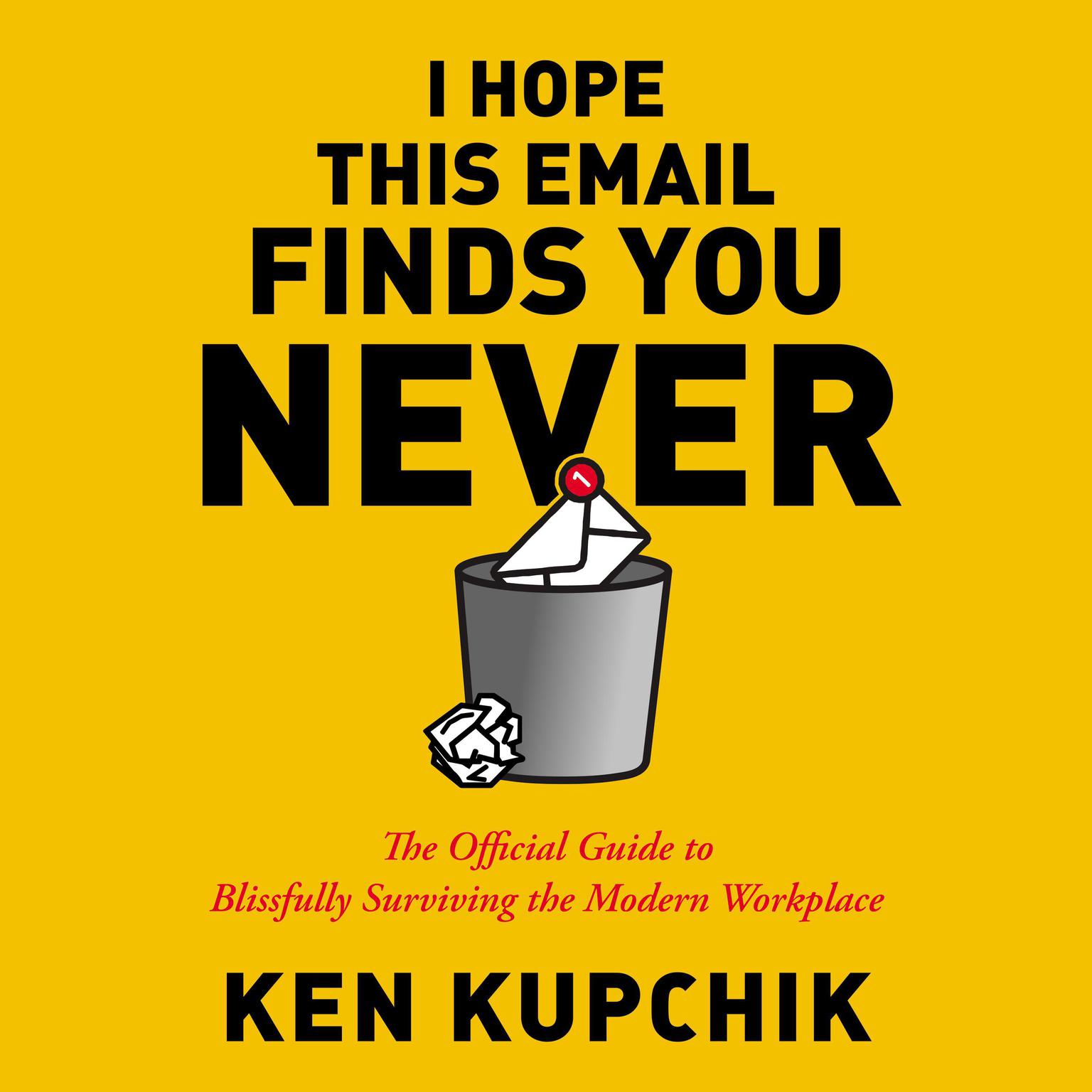 I Hope This Email Finds You Never: The Official Guide to Blissfully Surviving the Modern Workplace Audiobook, by Ken Kupchik