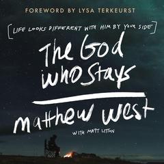 The God Who Stays: Life Looks Different with Him by Your Side Audiobook, by Matthew West