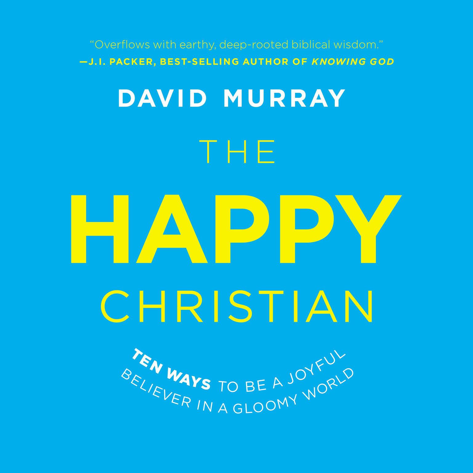 The Happy Christian: Ten Ways to Be a Joyful Believer in a Gloomy World Audiobook, by David Murray