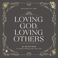 Loving God, Loving Others: 52 Devotions to Create Connections That Last Audiobook, by Blessed Is She