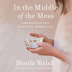 In the Middle of the Mess: Strength for This Beautiful, Broken Life Audibook, by Sheila Walsh