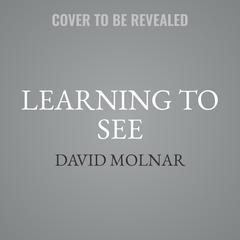 Learning to See: A Photographer’s Guide from Zero to Your First Paid Gigs Audibook, by David Molnar